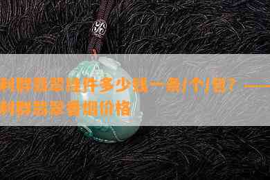 利群翡翠挂件多少钱一条/个/包？——利群翡翠香价格