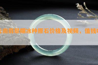 云南翡翠糯冰种原石价格及视频，值钱吗？