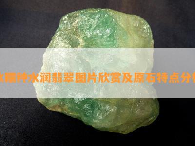 冰糯种水润翡翠图片欣赏及原石特点分析