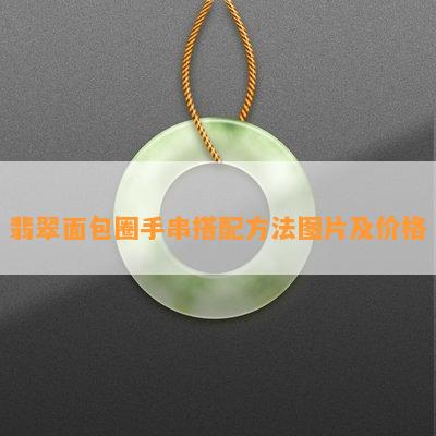 翡翠面包圈手串搭配方法图片及价格