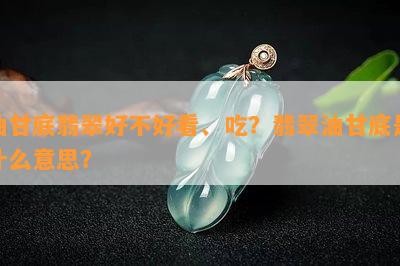 油甘底翡翠好不好看、吃？翡翠油甘底是什么意思？