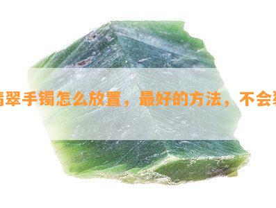 翡翠手镯怎么放置，更好的方法，不会裂。