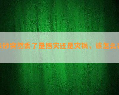 朱砂突然丢了是挡灾还是灾祸，该怎么办？