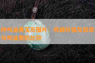 冰种鸡油黄玉石图片：收藏价值及翡翠冰黄与鸡油黄的比较