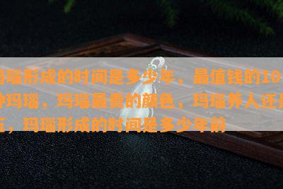 玛瑙形成的时间是多少年，最值钱的10种玛瑙，玛瑙最贵的颜色，玛瑙养人还是玉，玛瑙形成的时间是多少年前