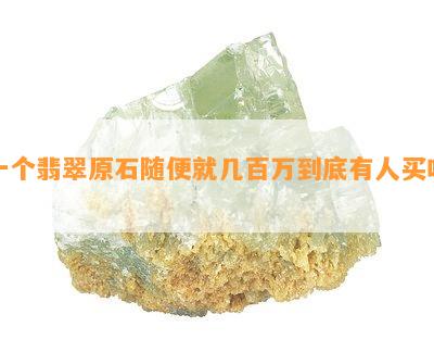 一个翡翠原石随便就几百万到底有人买吗？