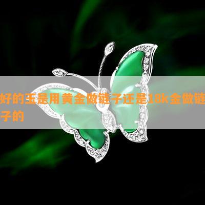 好的玉是用黄金做链子还是18k金做链子的