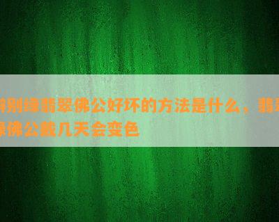 辨别绿翡翠佛公好坏的方法是什么，翡翠绿佛公戴几天会变色