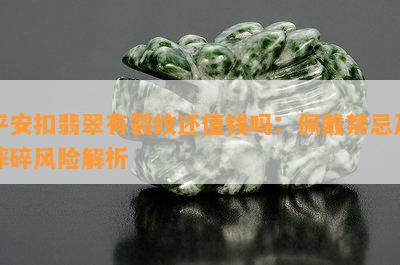 平安扣翡翠有裂纹还值钱吗：佩戴禁忌及摔碎风险解析