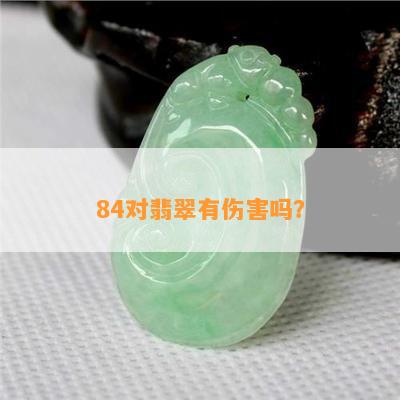 84对翡翠有伤害吗？