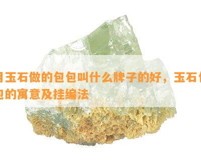 用玉石做的包包叫什么牌子的好，玉石包包的寓意及挂编法