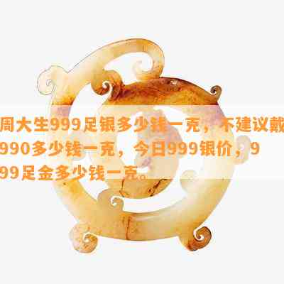 周大生999足银多少钱一克，不建议戴990多少钱一克，今日999银价，999足金多少钱一克。