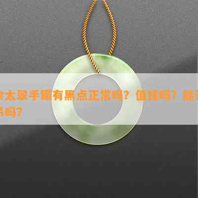 佘太翠手镯有黑点正常吗？值钱吗？能带吊吗？