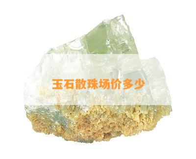 玉石散珠场价多少