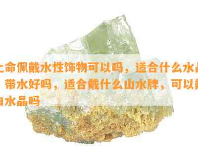 土命佩戴水性饰物可以吗，适合什么水晶，带水好吗，适合戴什么山水牌，可以戴白水晶吗