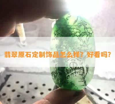 翡翠原石定制饰品怎么样？好看吗？