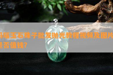 玛瑙玉石珠子批发抛光教程视频及图片，是否值钱？