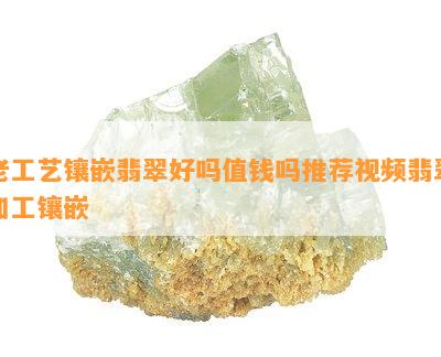 老工艺镶嵌翡翠好吗值钱吗推荐视频翡翠加工镶嵌