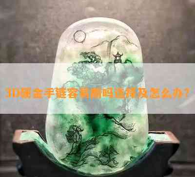 3D硬金手链容易断吗选择及怎么办？