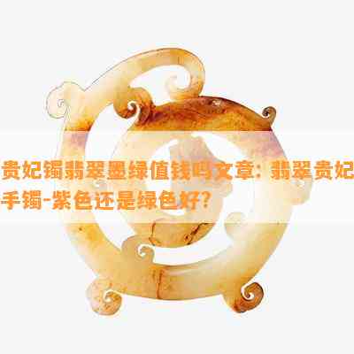 贵妃镯翡翠墨绿值钱吗文章: 翡翠贵妃手镯-紫色还是绿色好?