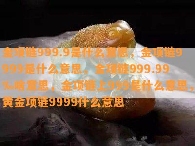 金项链999.9是什么意思，金项链9999是什么意思，金项链999.99‰啥意思，金项链上999是什么意思，黄金项链9999什么意思