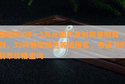 墨翠6000一1万元图片及如何鉴别真假，32种翡翠颜色等级排名，有证书的翡翠价格查询