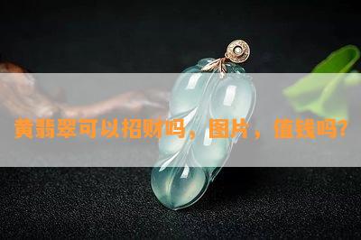 黄翡翠可以招财吗，图片，值钱吗？