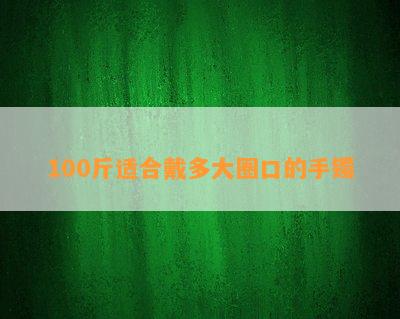 100斤适合戴多大圈口的手镯