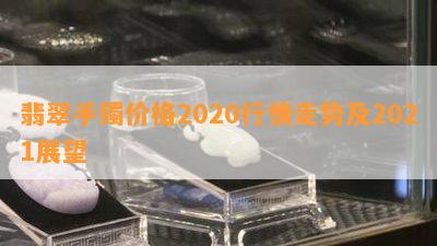 翡翠手镯价格2020行情走势及2021展望