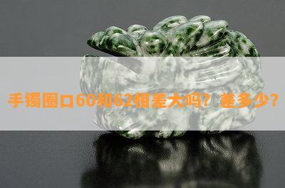 手镯圈口60和62相差大吗？差多少？