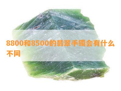 8800和8500的翡翠手镯会有什么不同