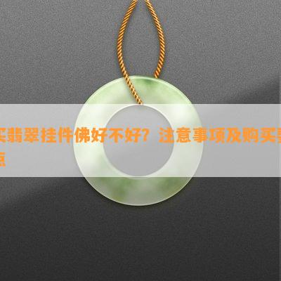 买翡翠挂件佛好不好？注意事项及购买要点