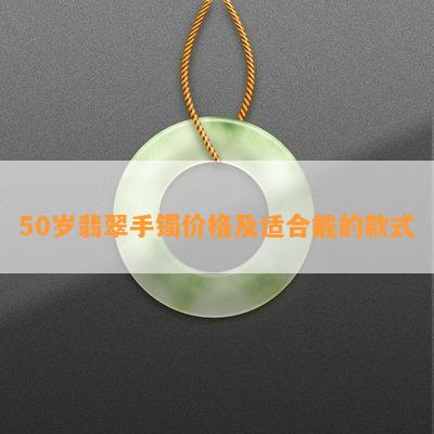 50岁翡翠手镯价格及适合戴的款式