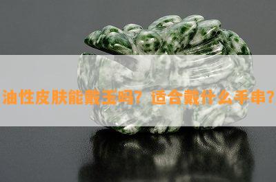 油性皮肤能戴玉吗？适合戴什么手串？