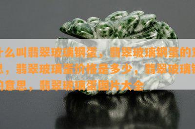 什么叫翡翠玻璃钢蛋，翡翠玻璃钢蛋的意思，翡翠玻璃蛋价格是多少，翡翠玻璃钢的意思，翡翠玻璃蛋图片大全