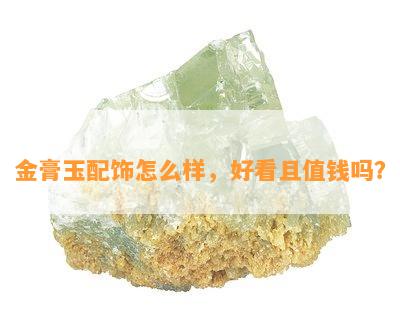 金膏玉配饰怎么样，好看且值钱吗？