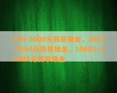 499-3000元翡翠镶金，3001-7000元翡翠镶金，10001-20000元翡翠镶金