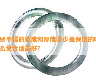 翡翠手镯的宽度和厚度多少是保值的吗？怎么量合适更好？