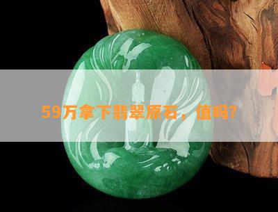 59万拿下翡翠原石，值吗？