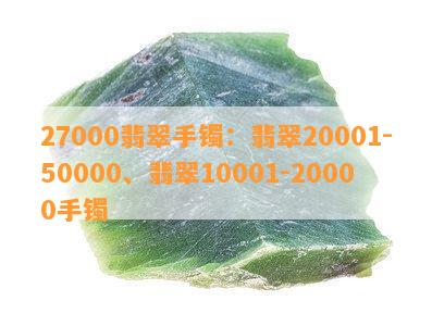 27000翡翠手镯：翡翠20001-50000、翡翠10001-20000手镯