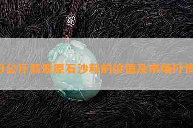 9公斤翡翠原石沙料的价值及市场行情