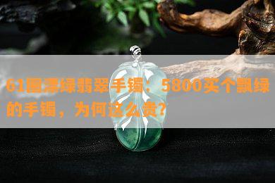 61圈漂绿翡翠手镯：5800买个飘绿的手镯，为何这么贵？