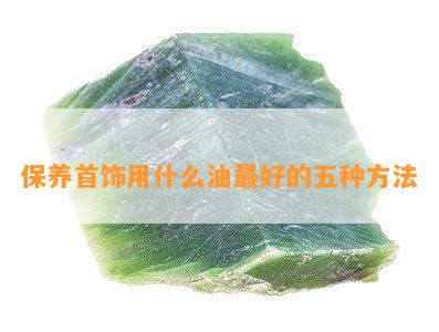 保养首饰用什么油更好的五种方法