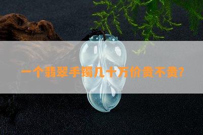 一个翡翠手镯几十万价贵不贵？