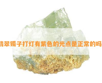 翡翠镯子打灯有紫色的光点是正常的吗？