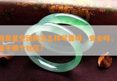 翡翠星空团购怎么样可靠吗，安全吗，，属于哪个社区？