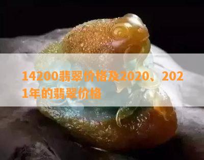 14200翡翠价格及2020、2021年的翡翠价格