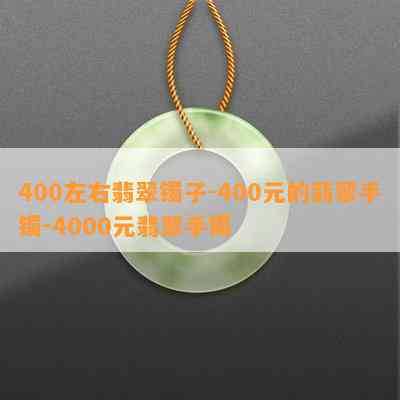 400左右翡翠镯子-400元的翡翠手镯-4000元翡翠手镯