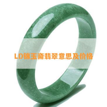 LD锦玉斋翡翠意思及价格