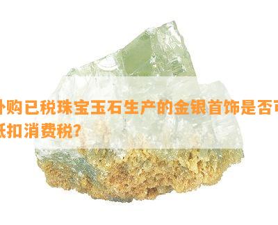 外购已税珠宝玉石生产的金银首饰是否可抵扣消费税？